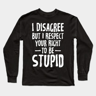 I disagree but I respect your right to be stupid Long Sleeve T-Shirt